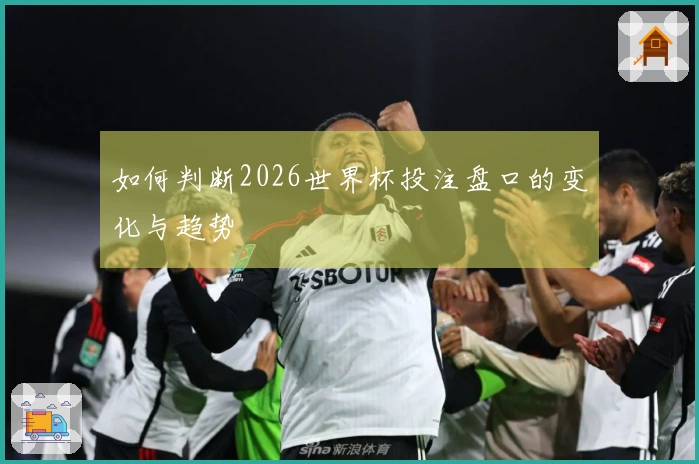 如何判断2026世界杯投注盘口的变化与趋势