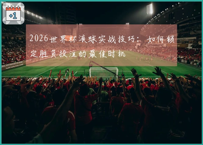 2026世界杯滚球实战技巧：如何锁定胜负投注的最佳时机