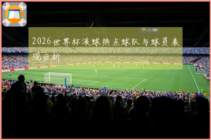2026世界杯滚球热点球队与球员表现分析