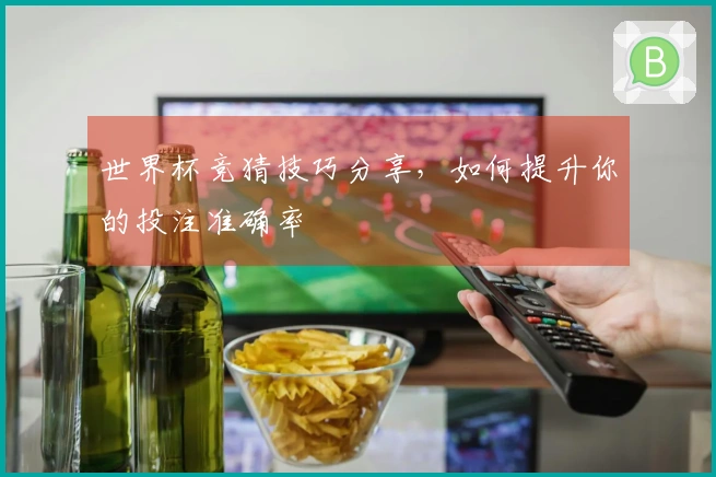 世界杯竞猜技巧分享，如何提升你的投注准确率