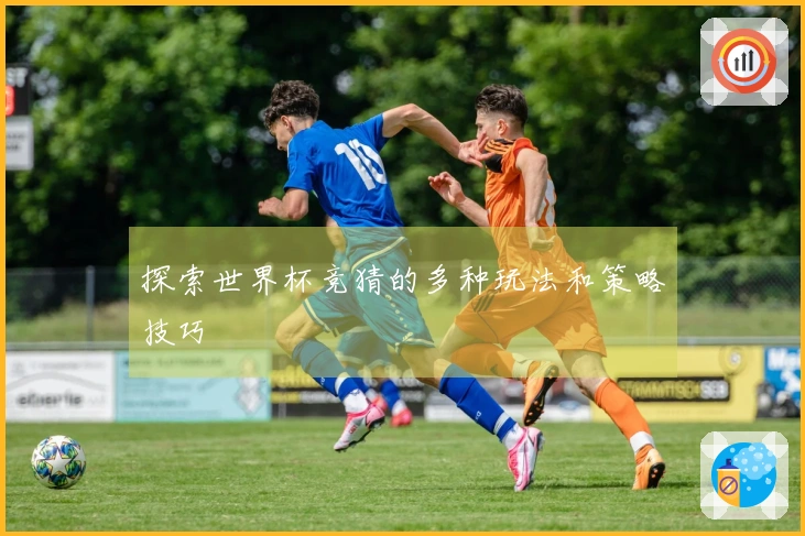 探索世界杯竞猜的多种玩法和策略技巧