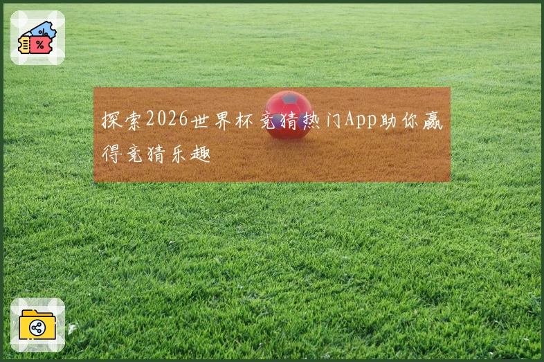 探索2026世界杯竞猜热门App助你赢得竞猜乐趣