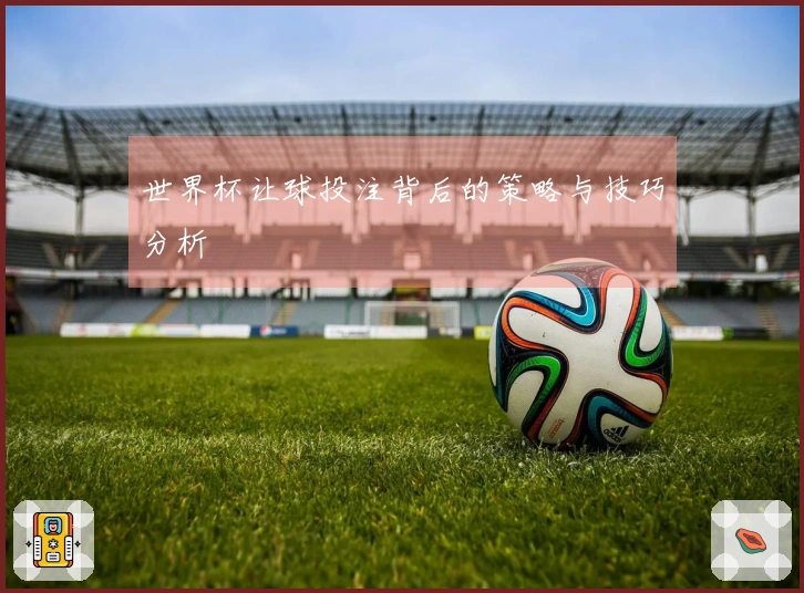 世界杯让球投注背后的策略与技巧分析