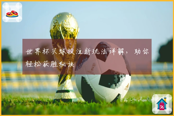 世界杯买球投注新玩法详解，助你轻松获胜秘诀