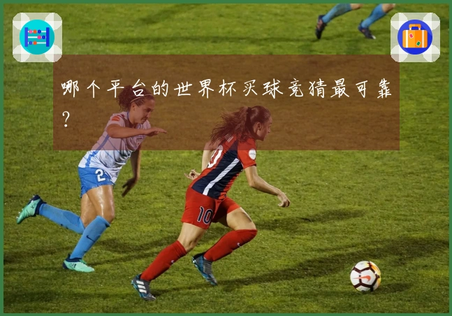 哪个平台的世界杯买球竞猜最可靠？