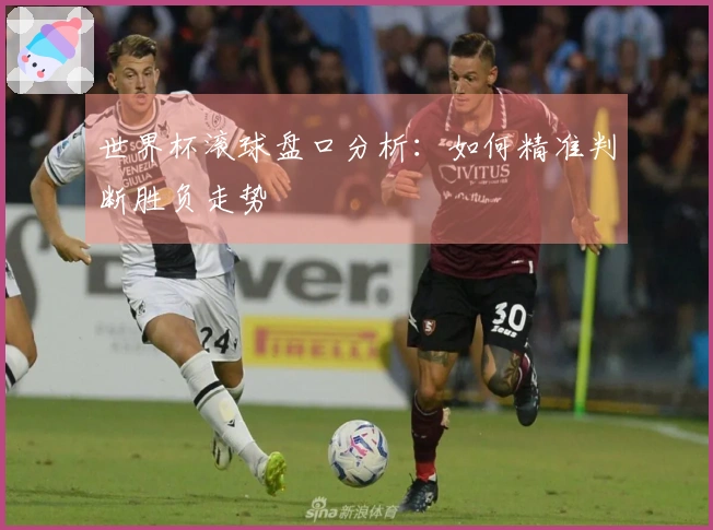 世界杯滚球盘口分析：如何精准判断胜负走势