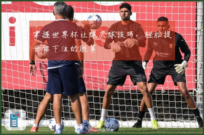 掌握世界杯让球买球技巧，轻松提升你下注的胜算