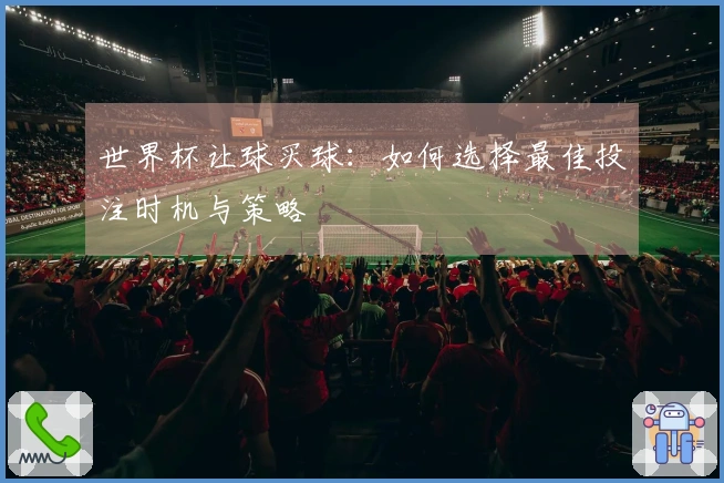 世界杯让球买球：如何选择最佳投注时机与策略