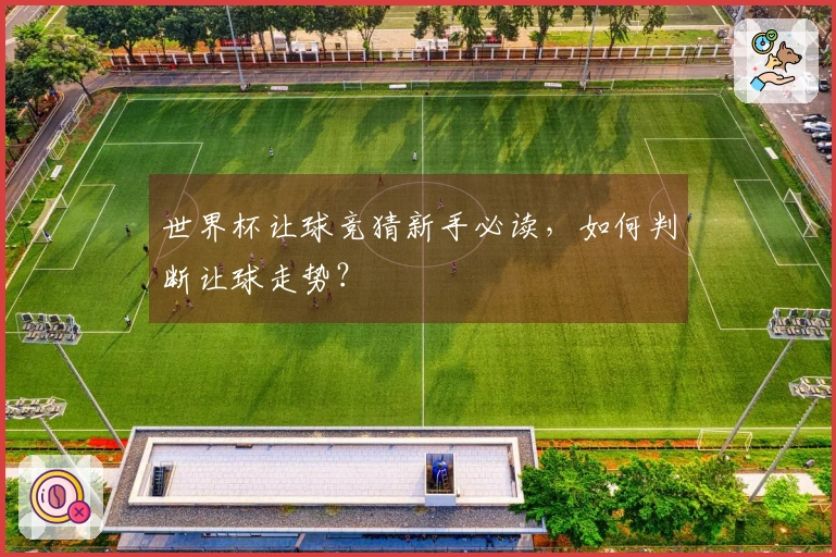 世界杯让球竞猜新手必读，如何判断让球走势？