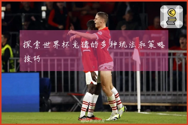 探索世界杯竞猜的多种玩法和策略技巧