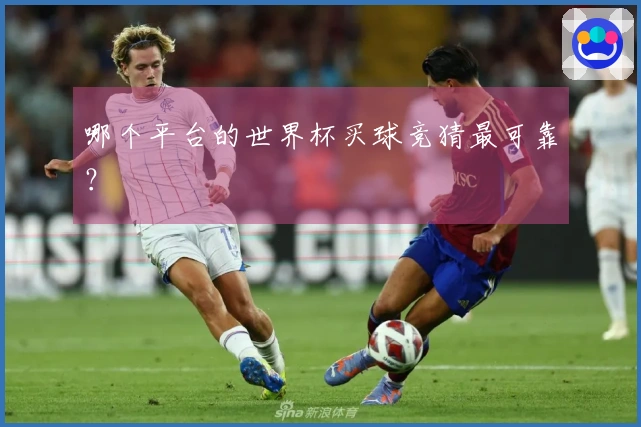 哪个平台的世界杯买球竞猜最可靠？