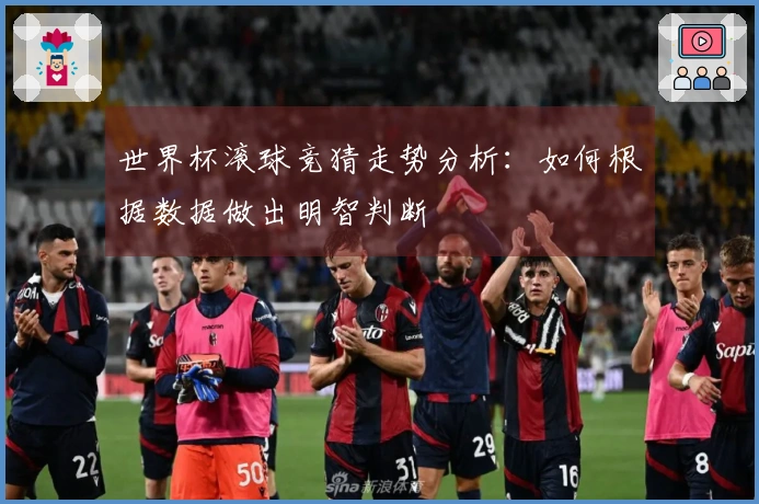 世界杯滚球竞猜走势分析：如何根据数据做出明智判断