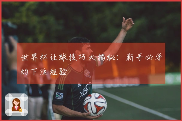 世界杯让球技巧大揭秘：新手必学的下注经验