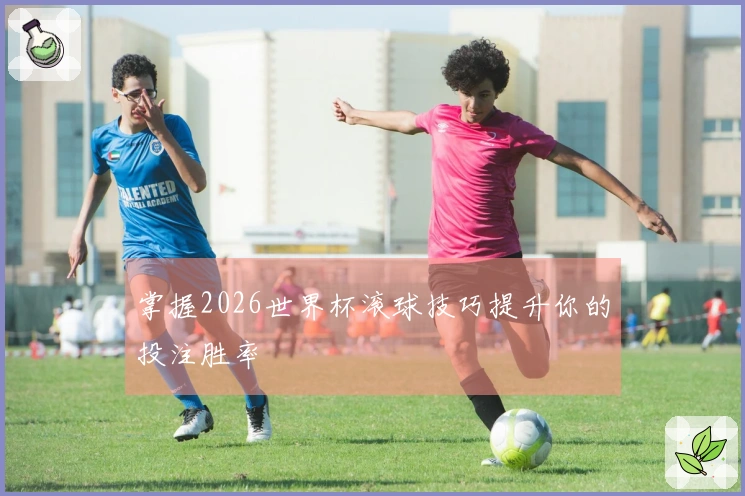 掌握2026世界杯滚球技巧提升你的投注胜率