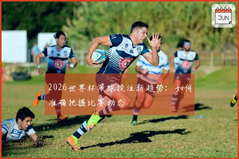 2026世界杯滚球投注新趋势：如何准确把握比赛动态