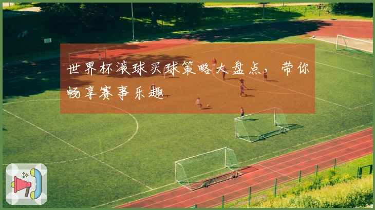 世界杯滚球买球策略大盘点，带你畅享赛事乐趣