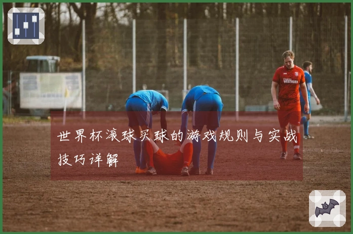 世界杯滚球买球的游戏规则与实战技巧详解