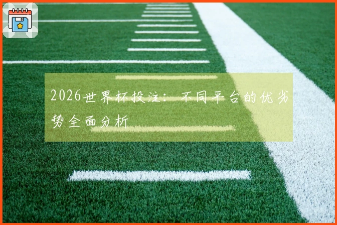 2026世界杯投注：不同平台的优劣势全面分析