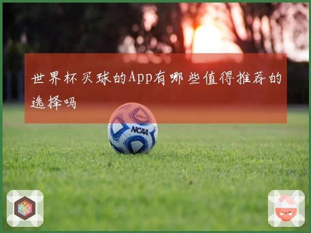 世界杯买球的App有哪些值得推荐的选择吗