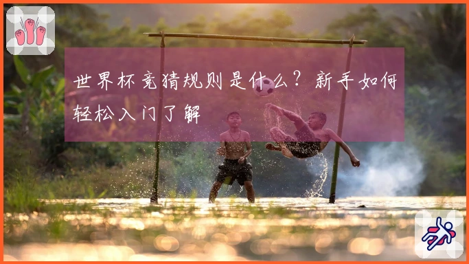 世界杯竞猜规则是什么？新手如何轻松入门了解