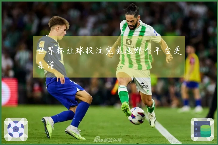 世界杯让球投注究竟选哪个平台更靠谱