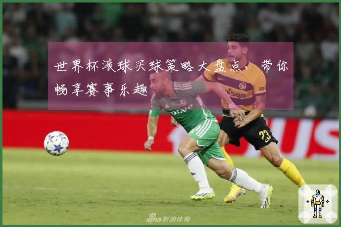 世界杯滚球买球策略大盘点，带你畅享赛事乐趣