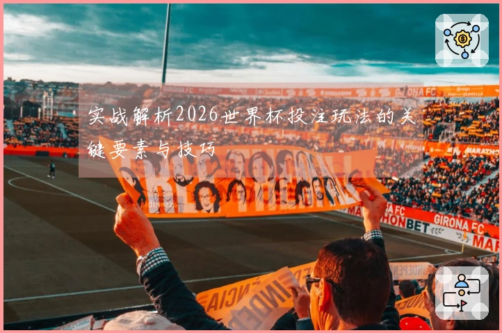 实战解析2026世界杯投注玩法的关键要素与技巧