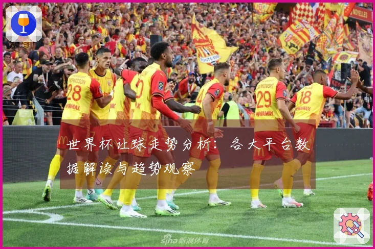 世界杯让球走势分析：各大平台数据解读与趋势观察