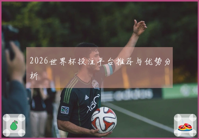 2026世界杯投注平台推荐与优势分析