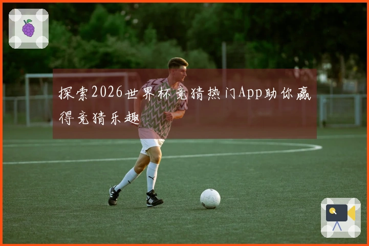 探索2026世界杯竞猜热门App助你赢得竞猜乐趣