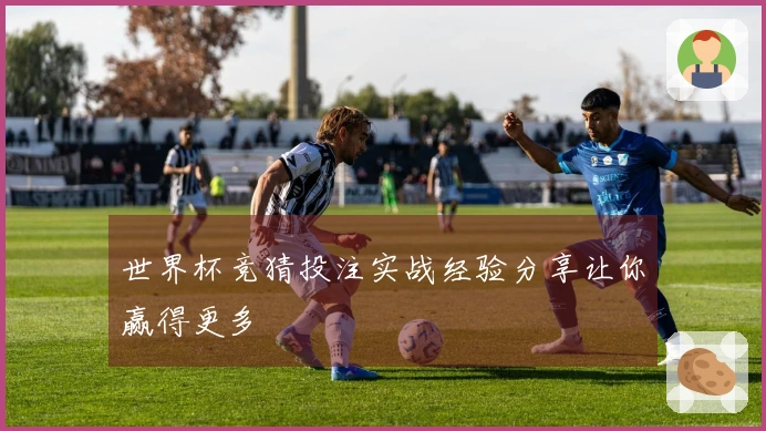 世界杯竞猜投注实战经验分享让你赢得更多