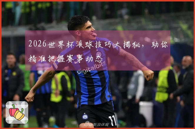2026世界杯滚球技巧大揭秘，助你精准把握赛事动态