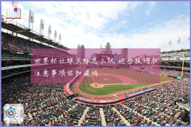 世界杯让球买球怎么玩 这些技巧和注意事项你知道吗