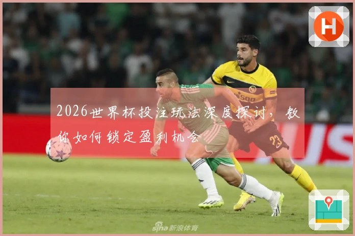 2026世界杯投注玩法深度探讨，教你如何锁定盈利机会