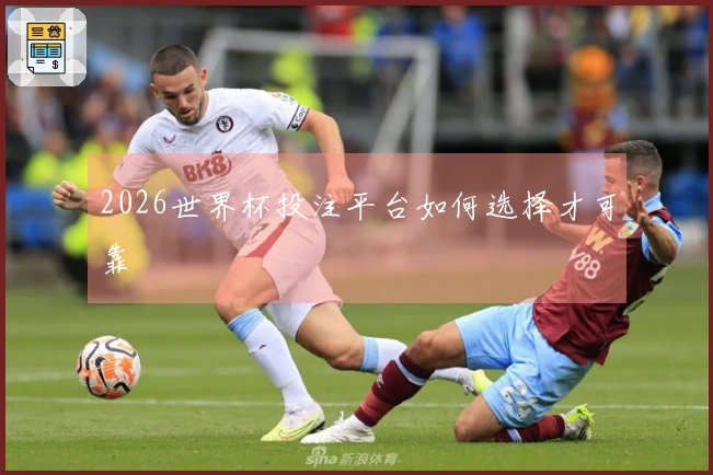 2026世界杯投注平台如何选择才可靠