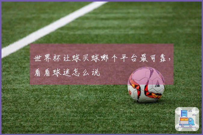 世界杯让球买球哪个平台最可靠，看看球迷怎么说